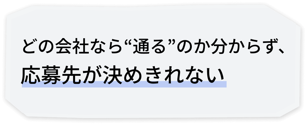 どの会社なら通るのか分からず、応募先が決めきれない